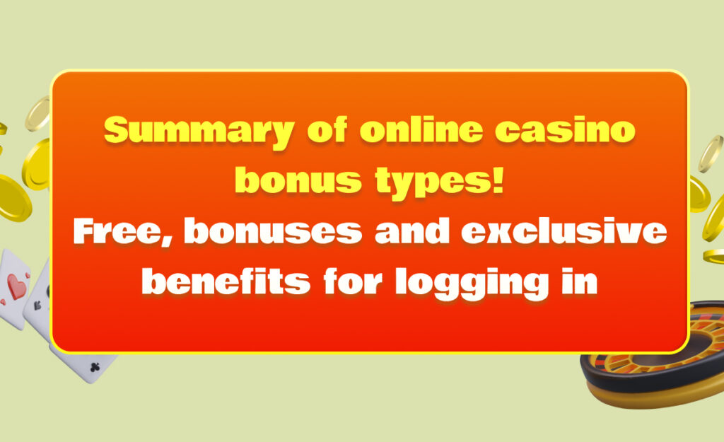 Summary of online casino bonus types! Free, bonuses and exclusive benefits for logging in