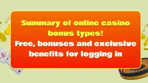 Summary of online casino bonus types! Free, bonuses and exclusive benefits for logging in